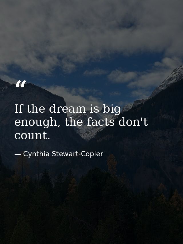 If the dream is big enough, the facts don't count. — Cynthia Stewart-Copier