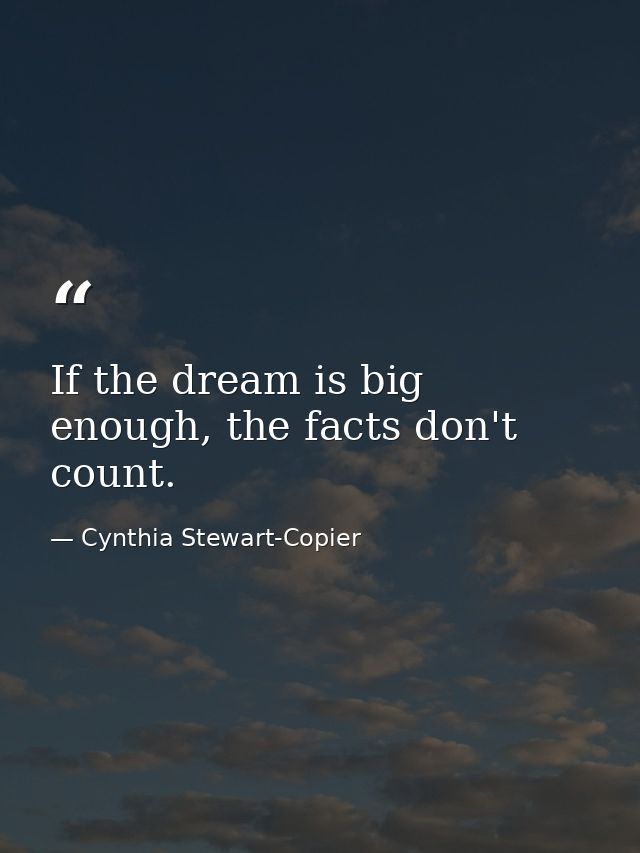 If the dream is big enough, the facts don't count. — Cynthia Stewart-Copier
