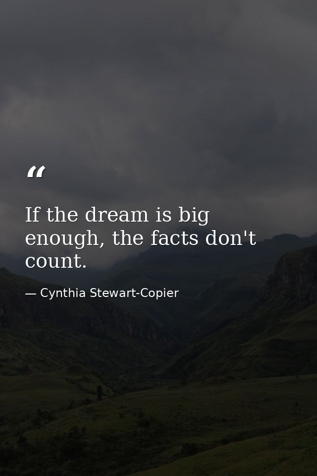 If the dream is big enough, the facts don't count. — Cynthia Stewart-Copier