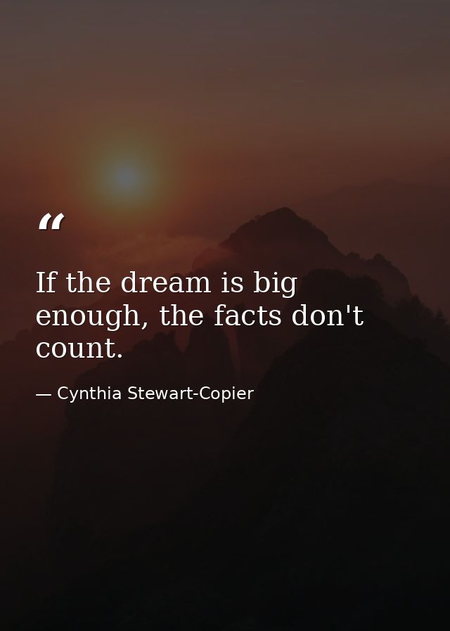 If the dream is big enough, the facts don't count. — Cynthia Stewart-Copier