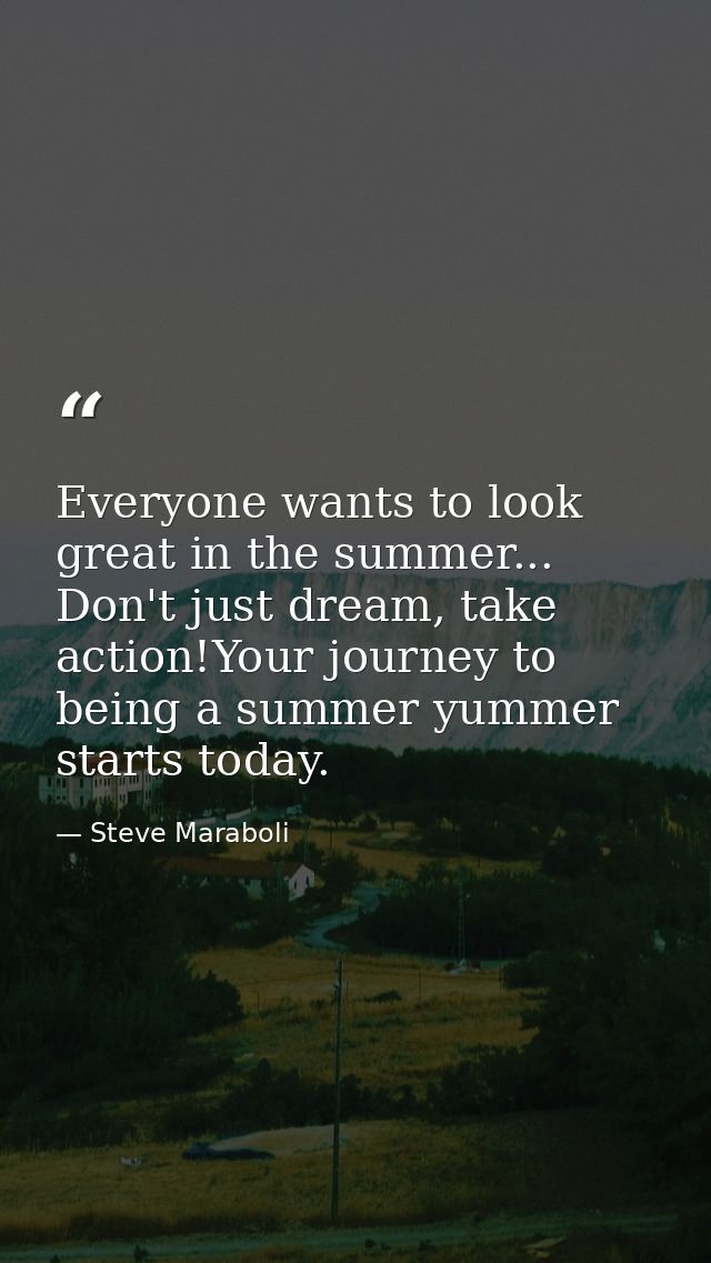 Everyone wants to look great in the summer... Don't just dream, take action!Your journey to being a summer yummer starts — Steve Maraboli