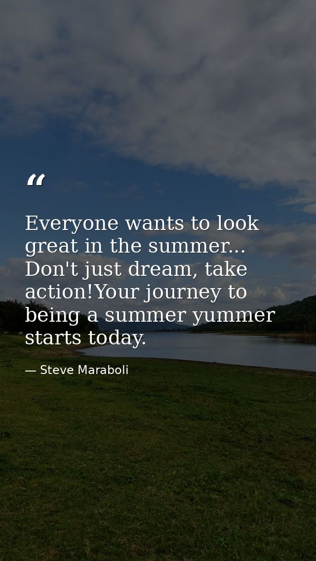 Everyone wants to look great in the summer... Don't just dream, take action!Your journey to being a summer yummer starts — Steve Maraboli