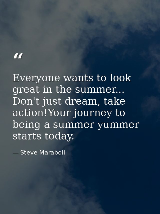 Everyone wants to look great in the summer... Don't just dream, take action!Your journey to being a summer yummer starts — Steve Maraboli