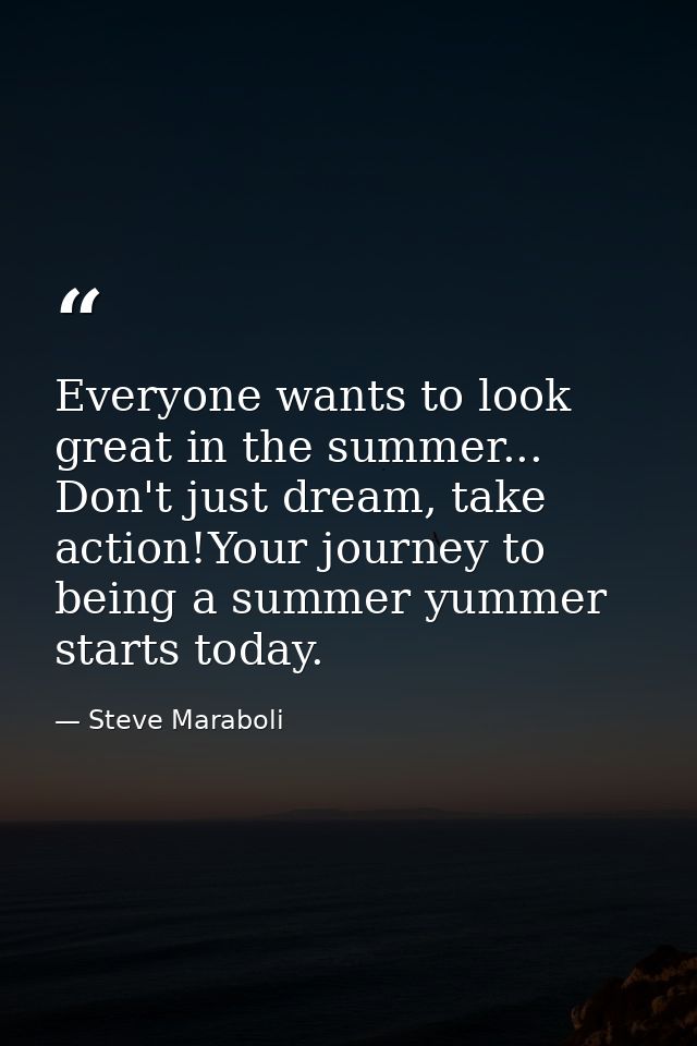 Everyone wants to look great in the summer... Don't just dream, take action!Your journey to being a summer yummer starts — Steve Maraboli