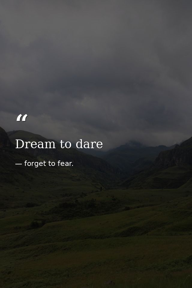 Dream to dare — forget to fear.