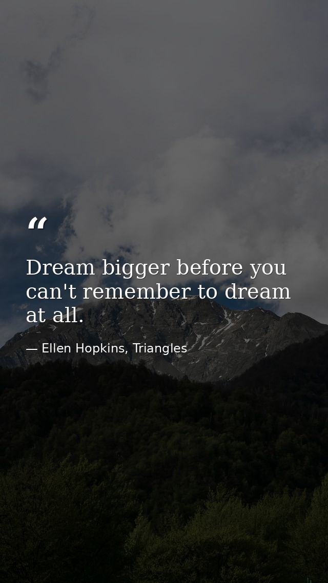 Dream bigger before you can't remember to dream at all. — Ellen Hopkins, Triangles