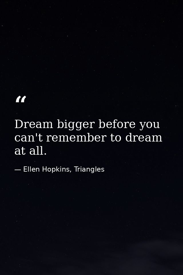 Dream bigger before you can't remember to dream at all. — Ellen Hopkins, Triangles
