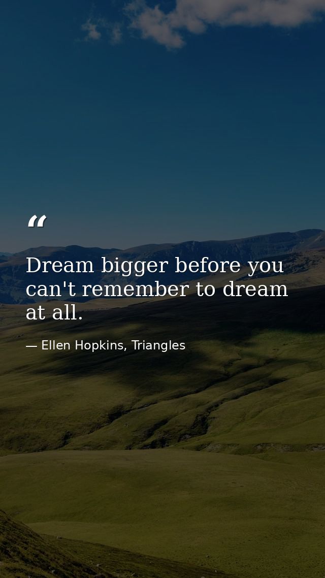 Dream bigger before you can't remember to dream at all. — Ellen Hopkins, Triangles