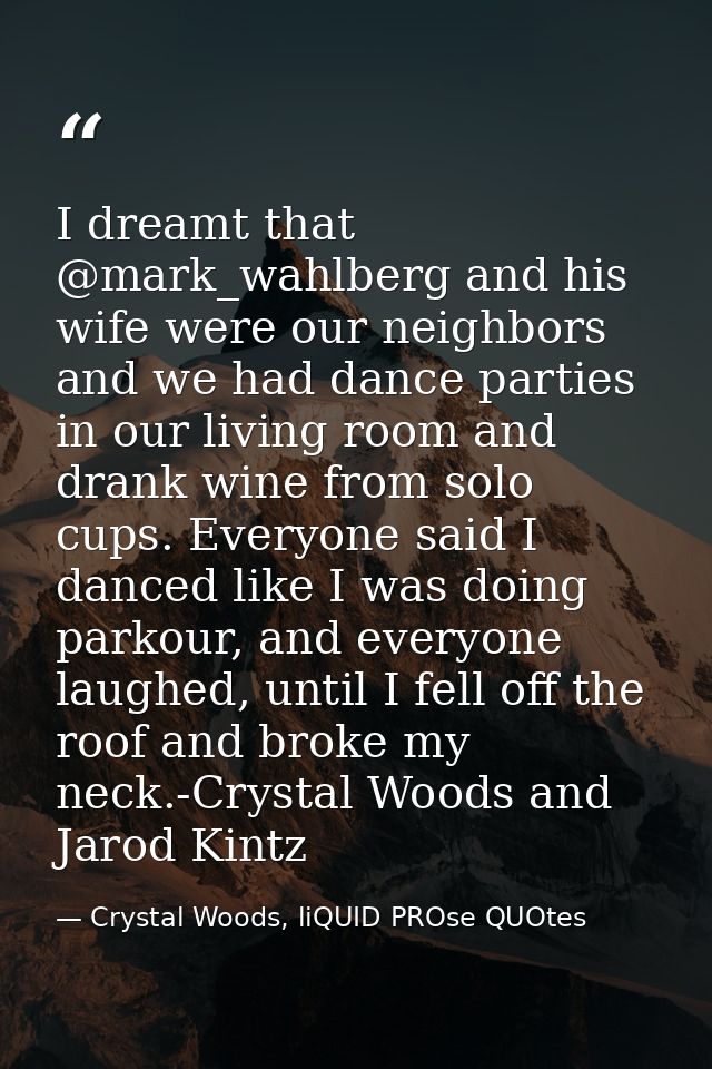 I dreamt that ‪@mark_wahlberg‬‬‬‬‬‬‬‬‬‬‬‬‬‬‬‬‬‬‬‬ and his wife were our neighbors and we had dance parties in our living — Crystal Woods, liQUID PROse QUOtes
