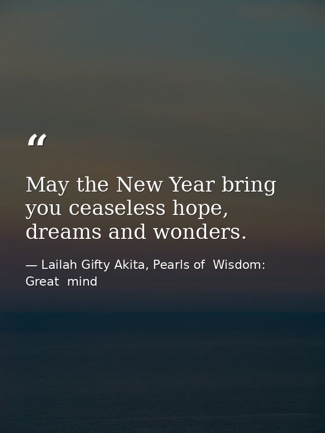 May the New Year bring you ceaseless hope, dreams and wonders. — Lailah Gifty Akita, Pearls of  Wisdom: Great  mind