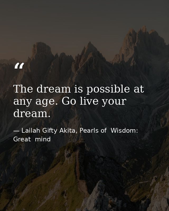 The dream is possible at any age. Go live your dream. — Lailah Gifty Akita, Pearls of  Wisdom: Great  mind