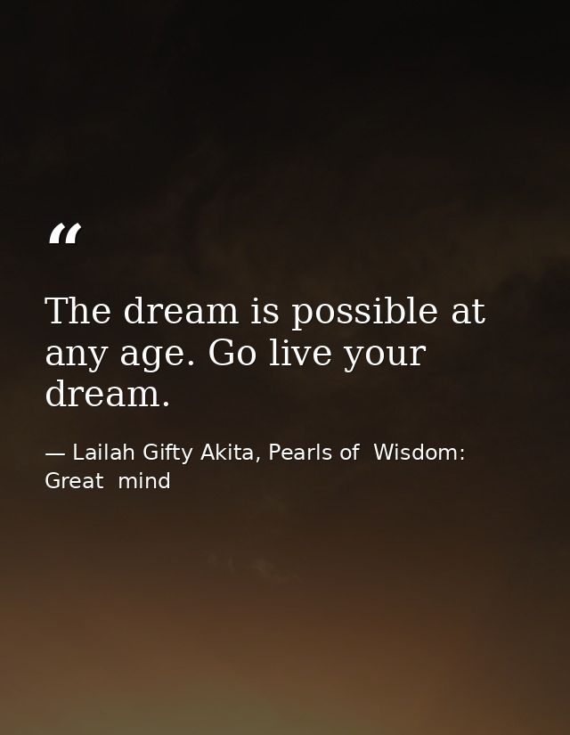 The dream is possible at any age. Go live your dream. — Lailah Gifty Akita, Pearls of  Wisdom: Great  mind