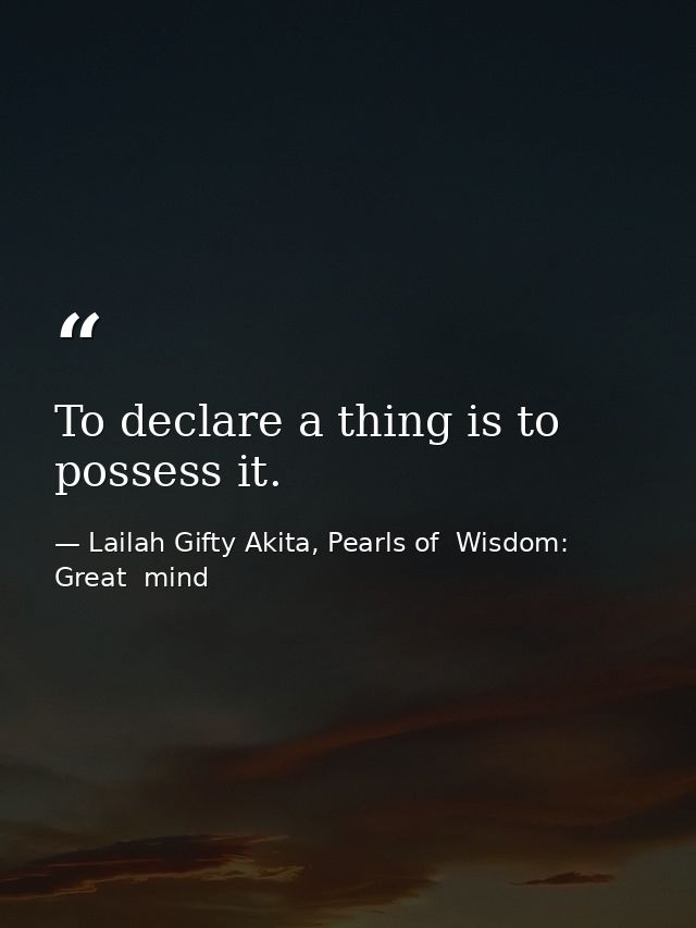 To declare a thing is to possess it. — Lailah Gifty Akita, Pearls of  Wisdom: Great  mind