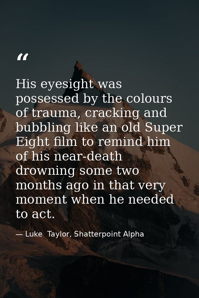 His eyesight was possessed by the colours of trauma, cracking and bubbling like an old Super Eight film to remind him of — Luke  Taylor, Shatterpoint Alpha