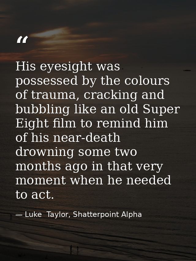 His eyesight was possessed by the colours of trauma, cracking and bubbling like an old Super Eight film to remind him of — Luke  Taylor, Shatterpoint Alpha