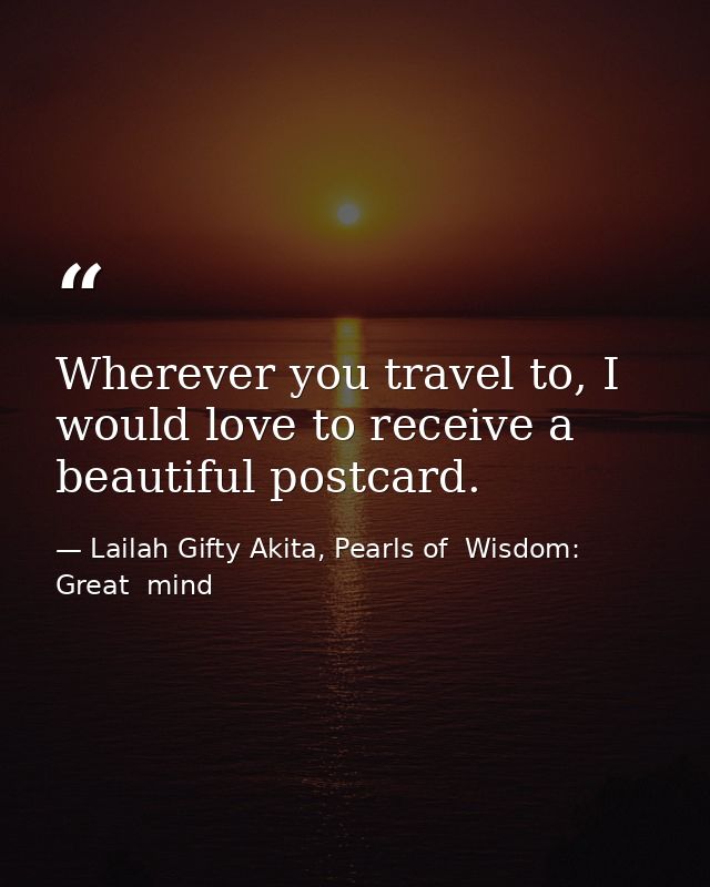 Wherever you travel to, I would love to receive a beautiful postcard. — Lailah Gifty Akita, Pearls of  Wisdom: Great  mind