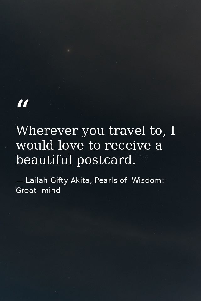 Wherever you travel to, I would love to receive a beautiful postcard. — Lailah Gifty Akita, Pearls of  Wisdom: Great  mind