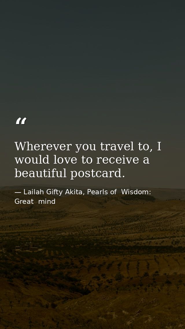 Wherever you travel to, I would love to receive a beautiful postcard. — Lailah Gifty Akita, Pearls of  Wisdom: Great  mind