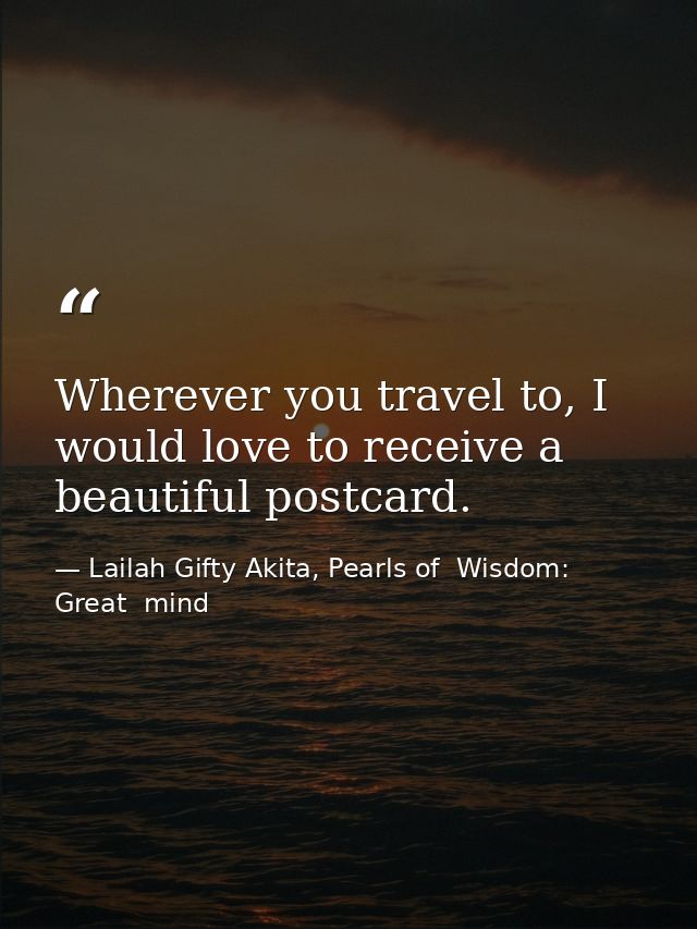 Wherever you travel to, I would love to receive a beautiful postcard. — Lailah Gifty Akita, Pearls of  Wisdom: Great  mind