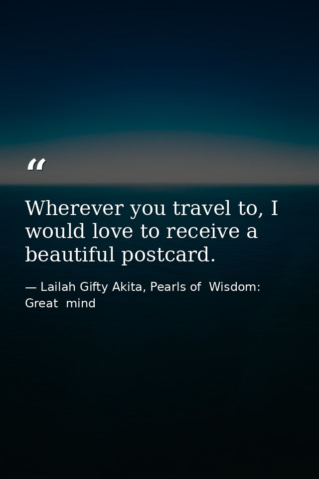 Wherever you travel to, I would love to receive a beautiful postcard. — Lailah Gifty Akita, Pearls of  Wisdom: Great  mind