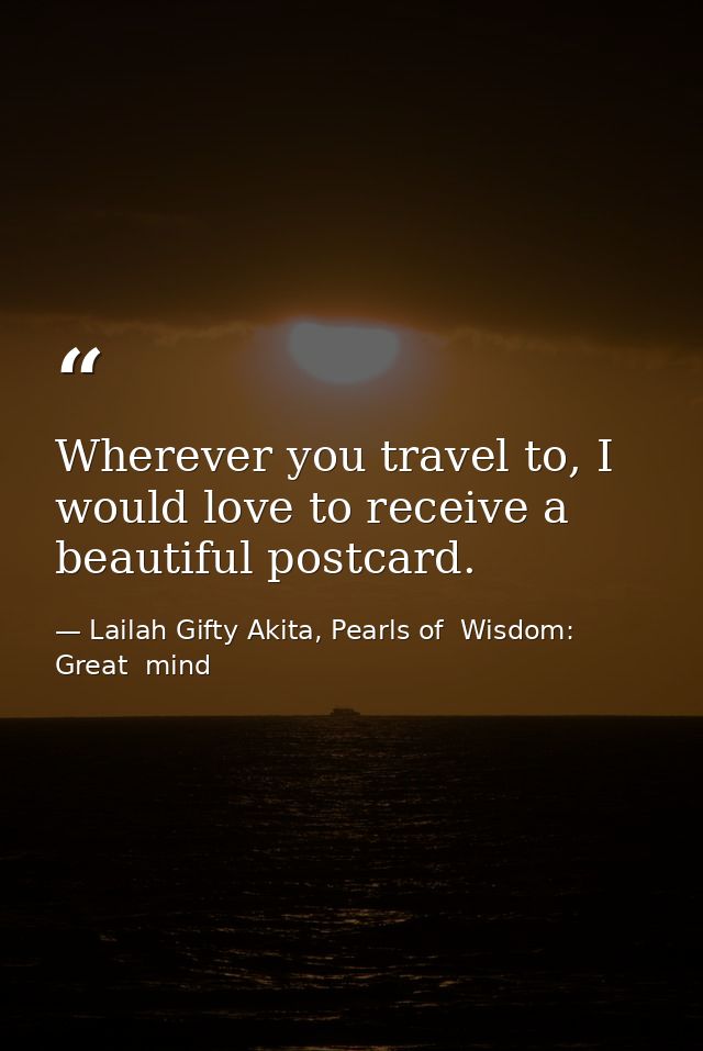 Wherever you travel to, I would love to receive a beautiful postcard. — Lailah Gifty Akita, Pearls of  Wisdom: Great  mind