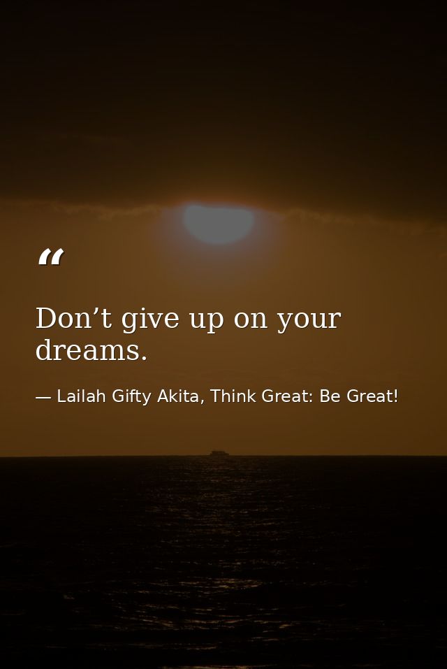 Don’t give up on your dreams. — Lailah Gifty Akita, Think Great: Be Great!