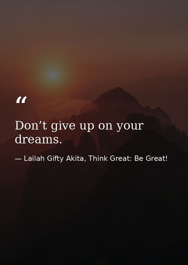 Don’t give up on your dreams. — Lailah Gifty Akita, Think Great: Be Great!