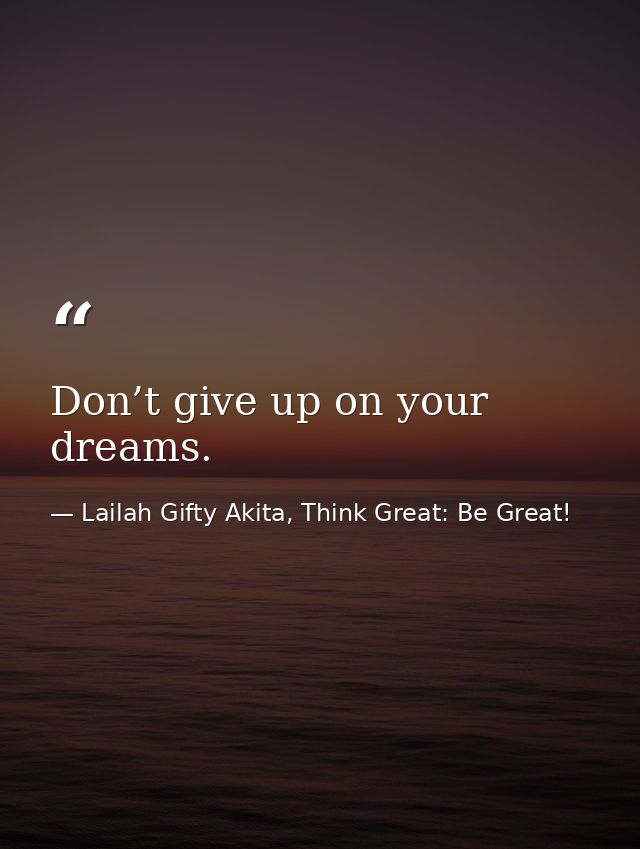 Don’t give up on your dreams. — Lailah Gifty Akita, Think Great: Be Great!
