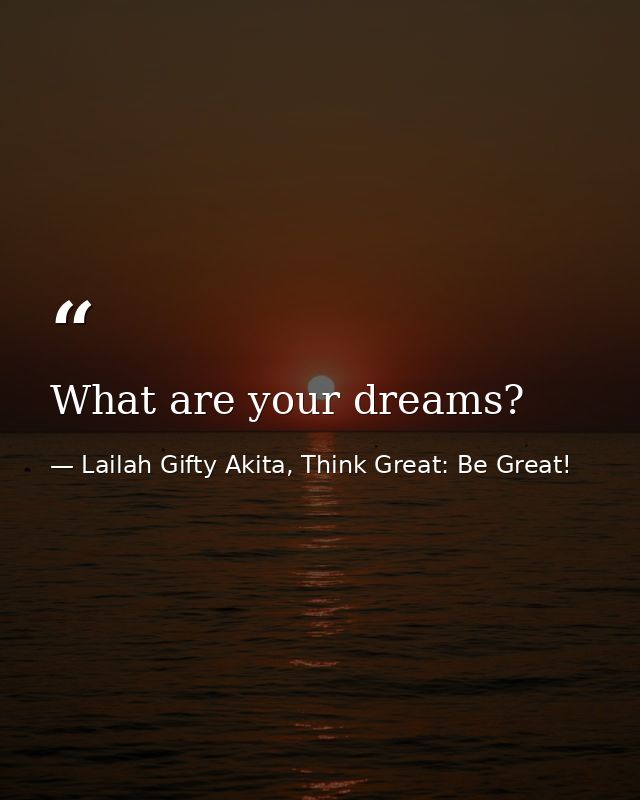 What are your dreams? — Lailah Gifty Akita, Think Great: Be Great!