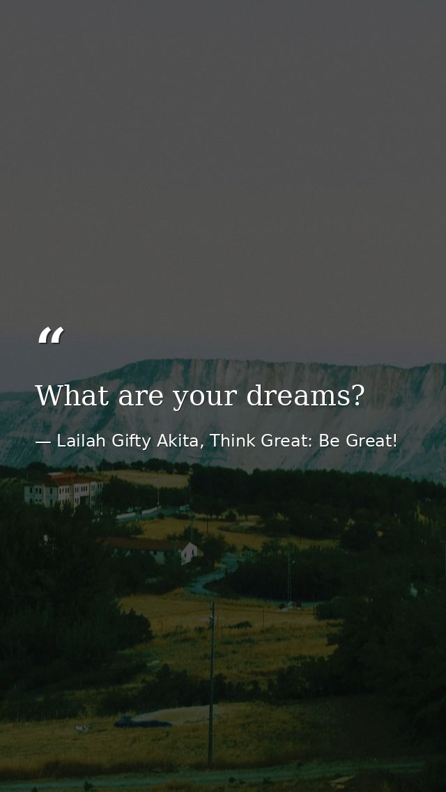 What are your dreams? — Lailah Gifty Akita, Think Great: Be Great!