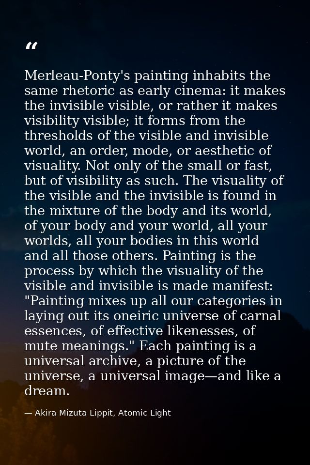 Merleau-Ponty's painting inhabits the same rhetoric as early cinema: it makes the invisible visible, or rather it makes  — Akira Mizuta Lippit, Atomic Light