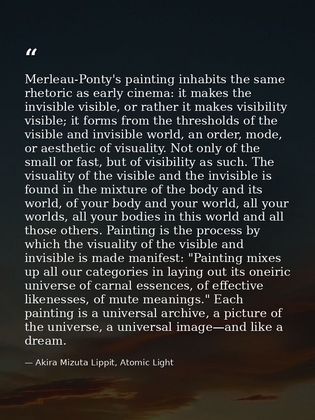 Merleau-Ponty's painting inhabits the same rhetoric as early cinema: it makes the invisible visible, or rather it makes  — Akira Mizuta Lippit, Atomic Light