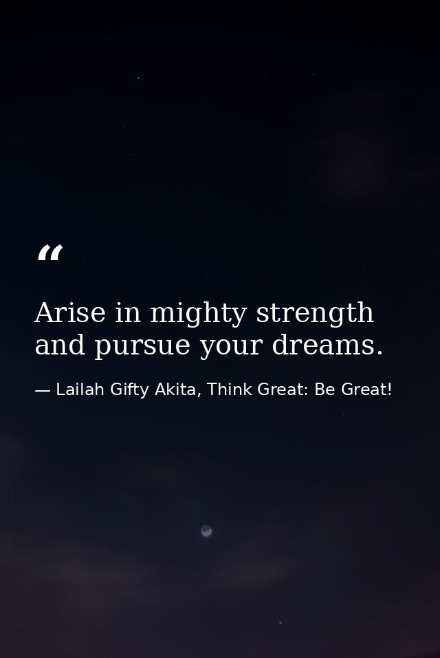 Arise in mighty strength and pursue your dreams. — Lailah Gifty Akita, Think Great: Be Great!