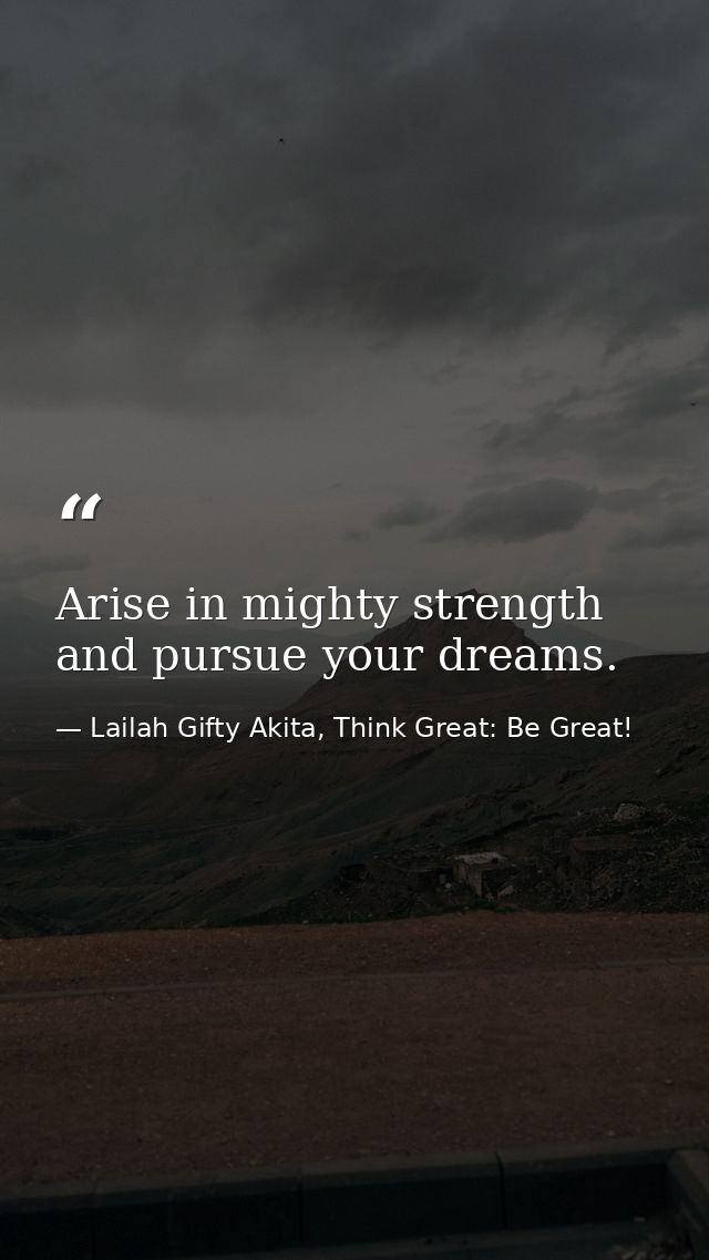 Arise in mighty strength and pursue your dreams. — Lailah Gifty Akita, Think Great: Be Great!