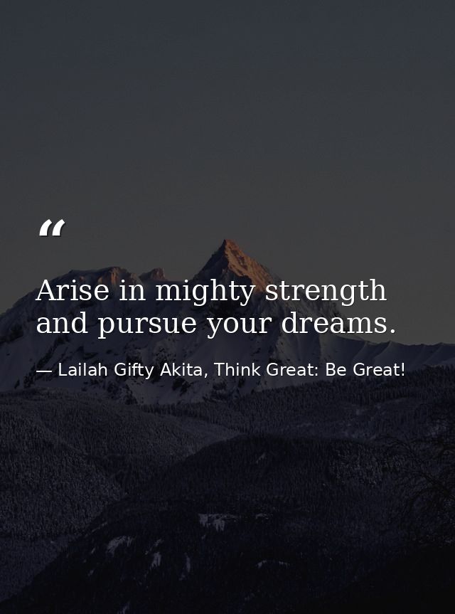 Arise in mighty strength and pursue your dreams. — Lailah Gifty Akita, Think Great: Be Great!