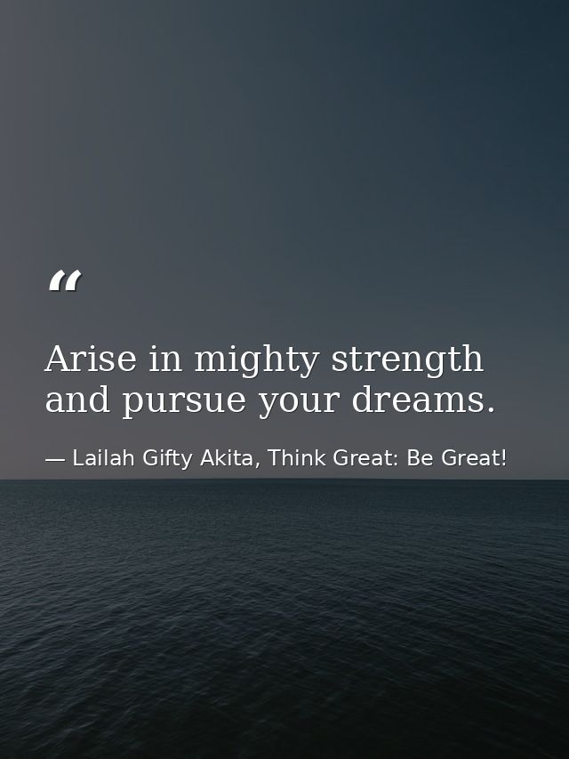 Arise in mighty strength and pursue your dreams. — Lailah Gifty Akita, Think Great: Be Great!