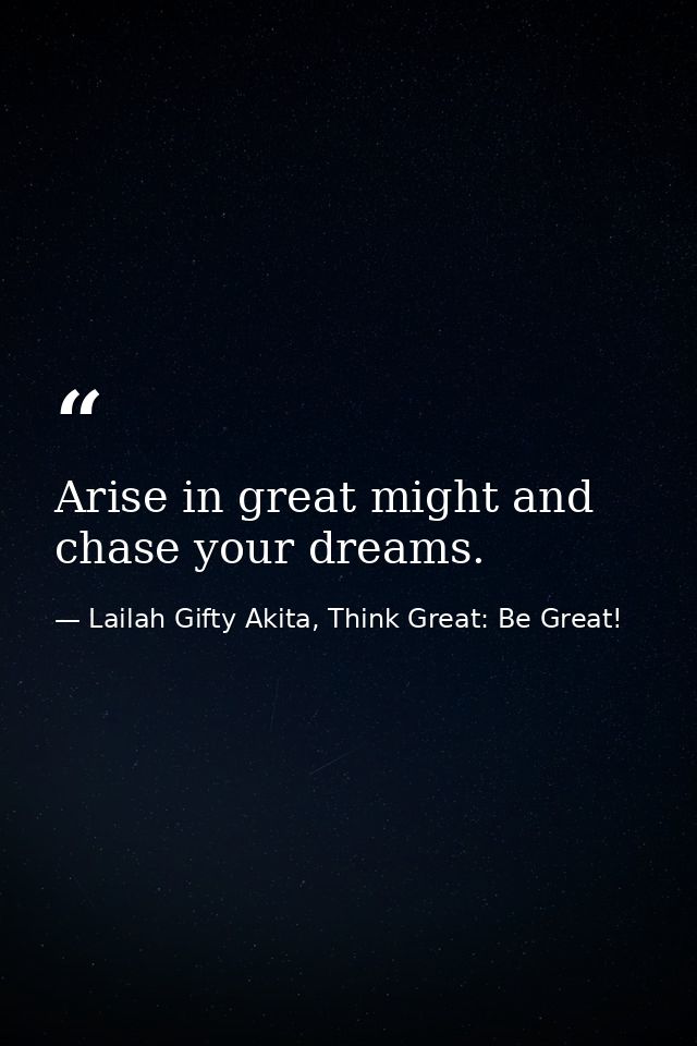 Arise in great might and chase your dreams. — Lailah Gifty Akita, Think Great: Be Great!