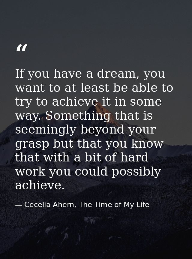 If you have a dream, you want to at least be able to try to achieve it in some way. Something that is seemingly beyond y — Cecelia Ahern, The Time of My Life