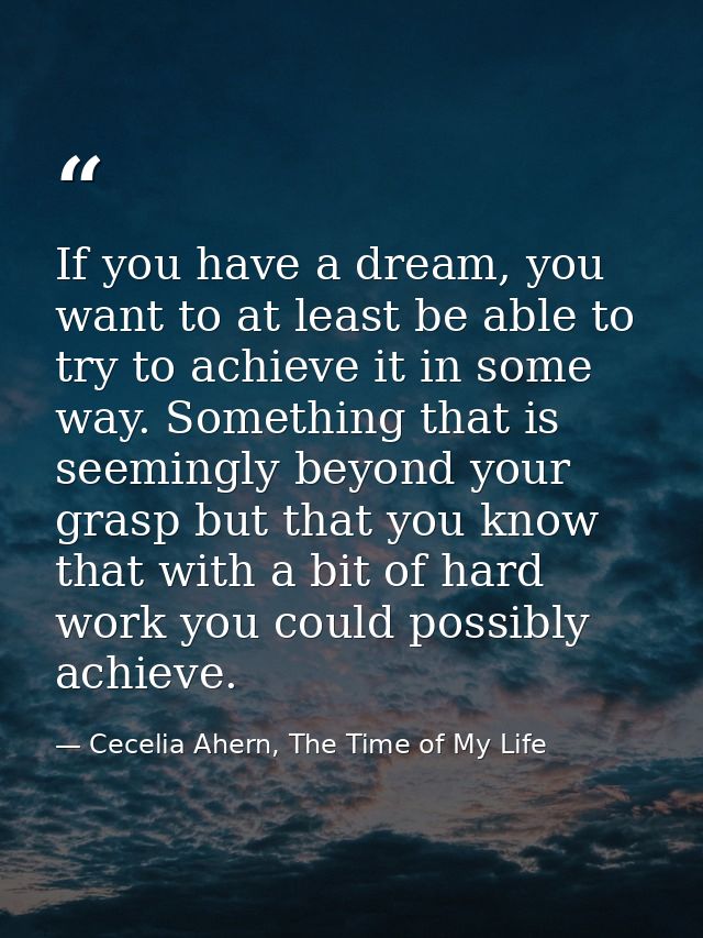 If you have a dream, you want to at least be able to try to achieve it in some way. Something that is seemingly beyond y — Cecelia Ahern, The Time of My Life