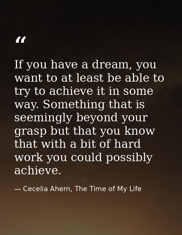 If you have a dream, you want to at least be able to try to achieve it in some way. Something that is seemingly beyond y — Cecelia Ahern, The Time of My Life