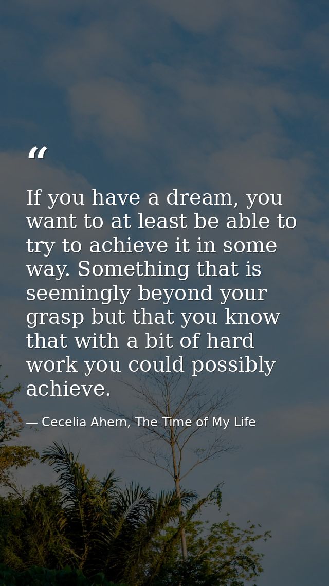 If you have a dream, you want to at least be able to try to achieve it in some way. Something that is seemingly beyond y — Cecelia Ahern, The Time of My Life