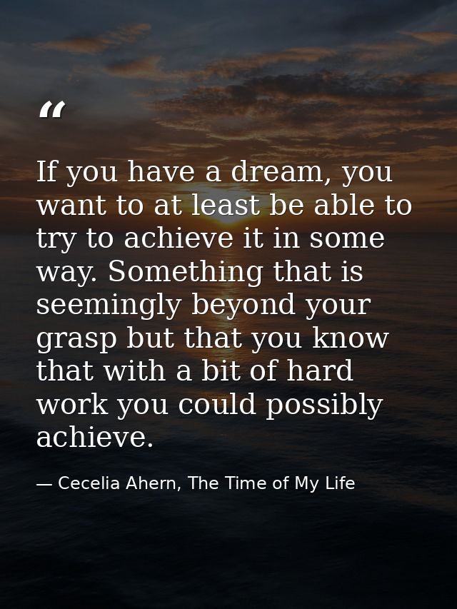 If you have a dream, you want to at least be able to try to achieve it in some way. Something that is seemingly beyond y — Cecelia Ahern, The Time of My Life