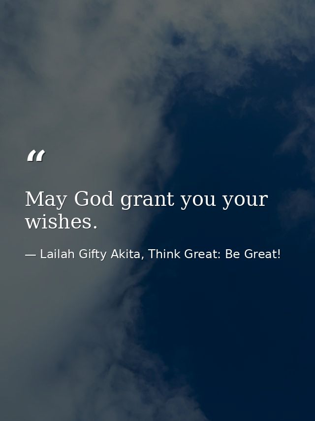 May God grant you your wishes. — Lailah Gifty Akita, Think Great: Be Great!