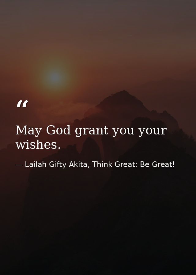 May God grant you your wishes. — Lailah Gifty Akita, Think Great: Be Great!