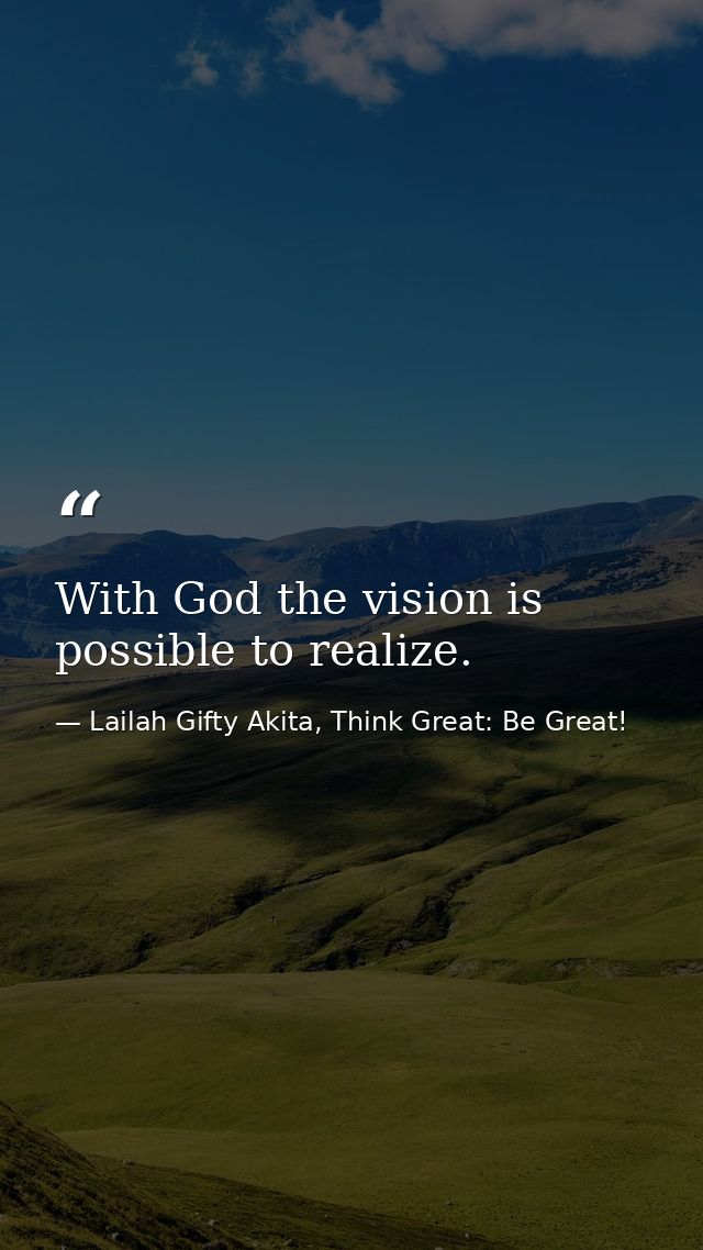 With God the vision is possible to realize. — Lailah Gifty Akita, Think Great: Be Great!