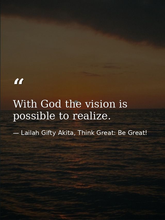 With God the vision is possible to realize. — Lailah Gifty Akita, Think Great: Be Great!