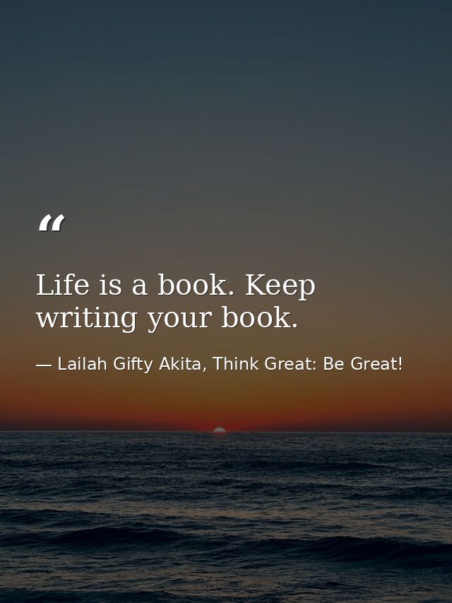 Life is a book. Keep writing your book. — Lailah Gifty Akita, Think Great: Be Great!