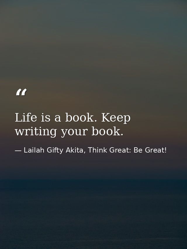 Life is a book. Keep writing your book. — Lailah Gifty Akita, Think Great: Be Great!