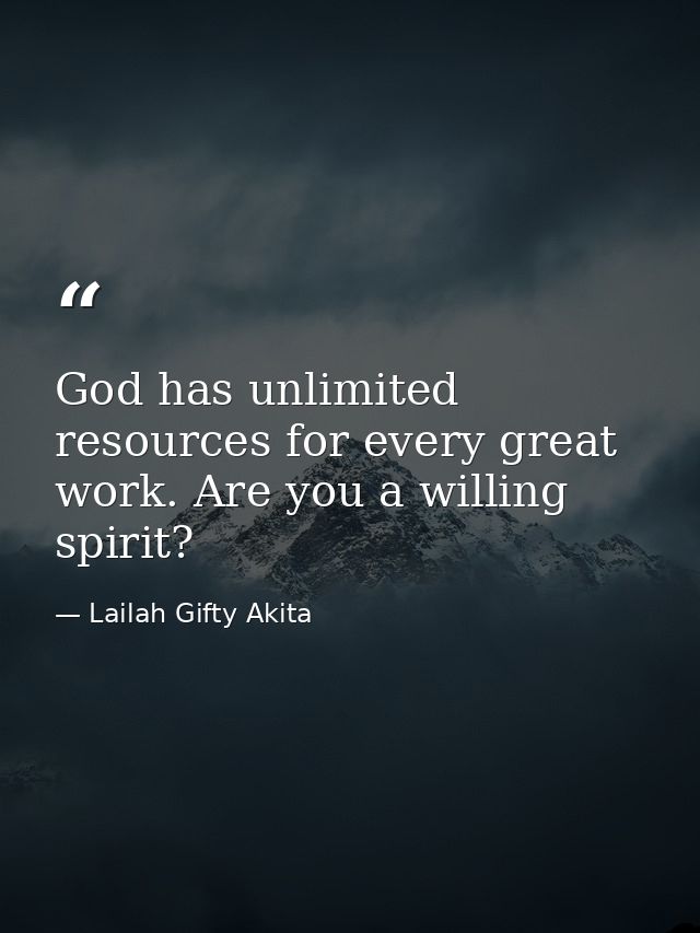 God has unlimited resources for every great work. Are you a willing spirit? — Lailah Gifty Akita