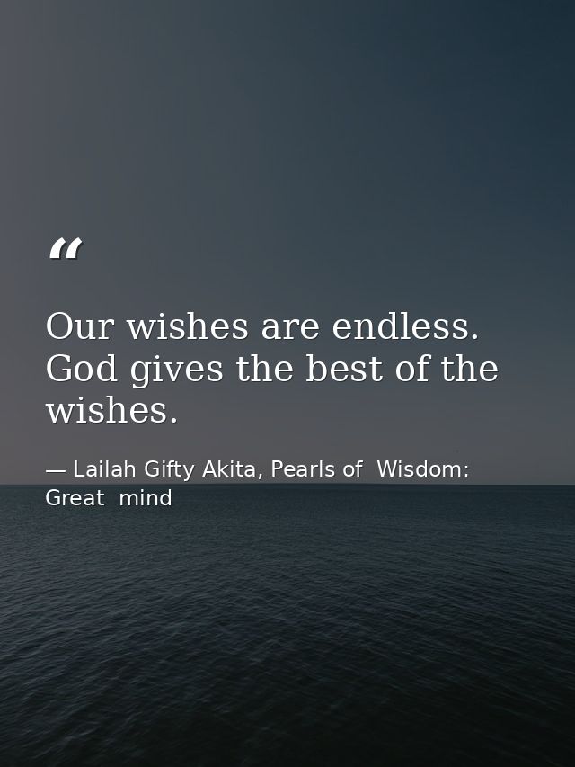 Our wishes are endless. God gives the best of the wishes. — Lailah Gifty Akita, Pearls of  Wisdom: Great  mind